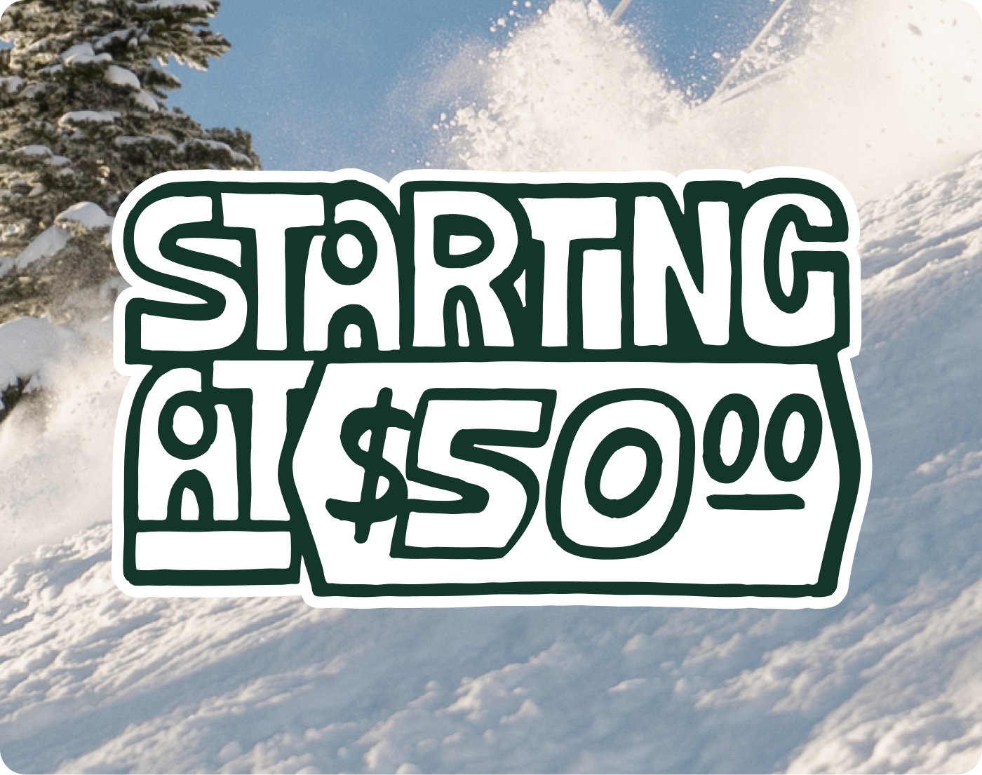 Starting at $50. A hillside covered by snow.